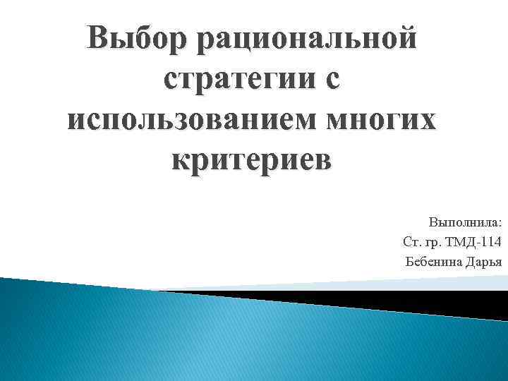 Выбор рациональной стратегии с использованием многих критериев Выполнила: Ст. гр. ТМД-114 Бебенина Дарья 