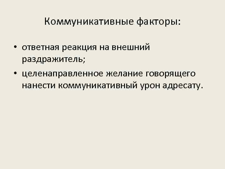 Коммуникативные факторы: • ответная реакция на внешний раздражитель; • целенаправленное желание говорящего нанести коммуникативный