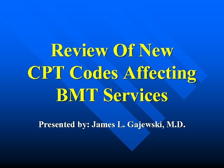 Review Of New CPT Codes Affecting BMT Services Presented by: James L. Gajewski, M.
