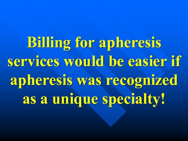 Billing for apheresis services would be easier if apheresis was recognized as a unique