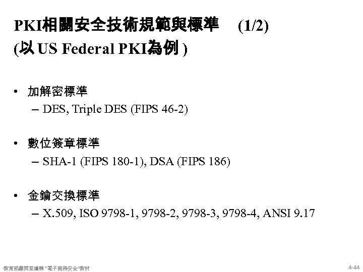 PKI相關安全技術規範與標準 (以 US Federal PKI為例 ) (1/2) • 加解密標準 – DES, Triple DES (FIPS