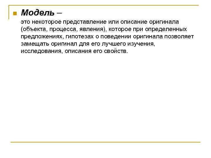 n Модель – это некоторое представление или описание оригинала (объекта, процесса, явления), которое при