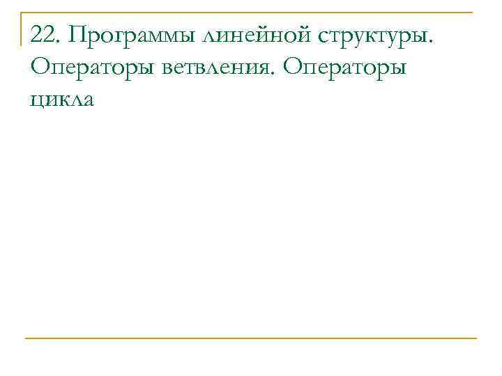 22. Программы линейной структуры. Операторы ветвления. Операторы цикла 