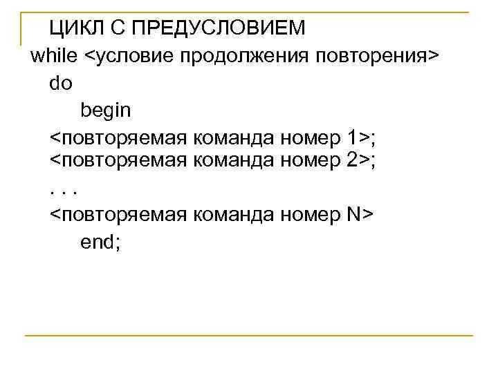 ЦИКЛ С ПРЕДУСЛОВИЕМ while <условие продолжения повторения> do begin <повторяемая команда номер 1>; <повторяемая