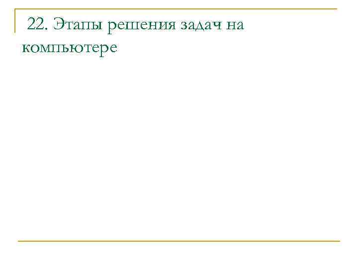 22. Этапы решения задач на компьютере 