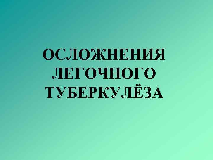 ОСЛОЖНЕНИЯ ЛЕГОЧНОГО ТУБЕРКУЛЁЗА 