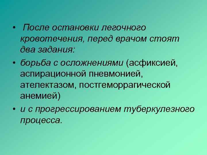  • После остановки легочного кровотечения, перед врачом стоят два задания: • борьба с