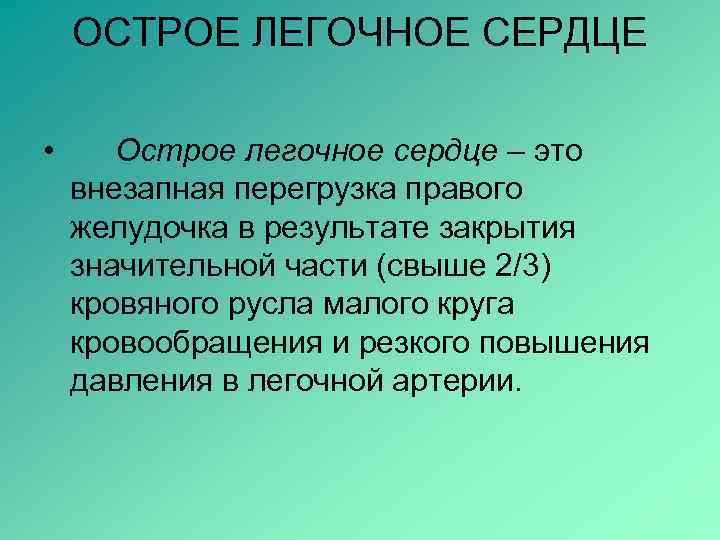 ОСТРОЕ ЛЕГОЧНОЕ СЕРДЦЕ • Острое легочное сердце – это внезапная перегрузка правого желудочка в