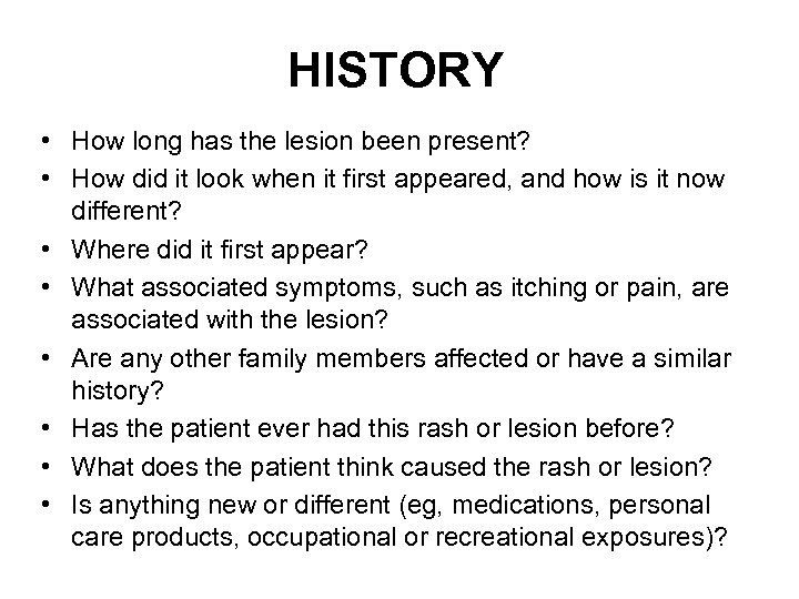 HISTORY • How long has the lesion been present? • How did it look