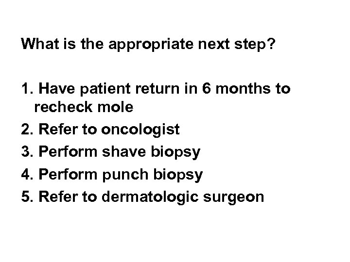 What is the appropriate next step? 1. Have patient return in 6 months to