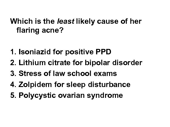 Which is the least likely cause of her flaring acne? 1. Isoniazid for positive