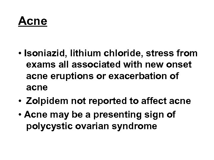 Acne • Isoniazid, lithium chloride, stress from exams all associated with new onset acne