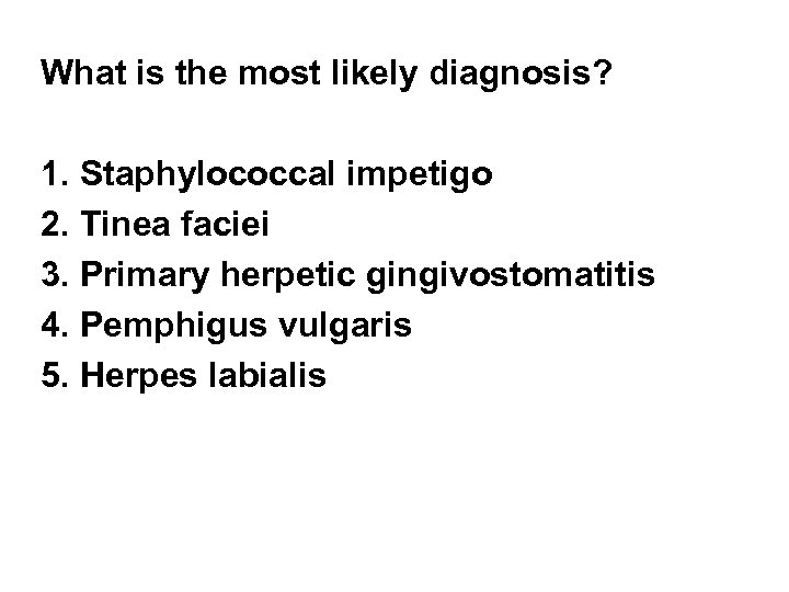 What is the most likely diagnosis? 1. Staphylococcal impetigo 2. Tinea faciei 3. Primary