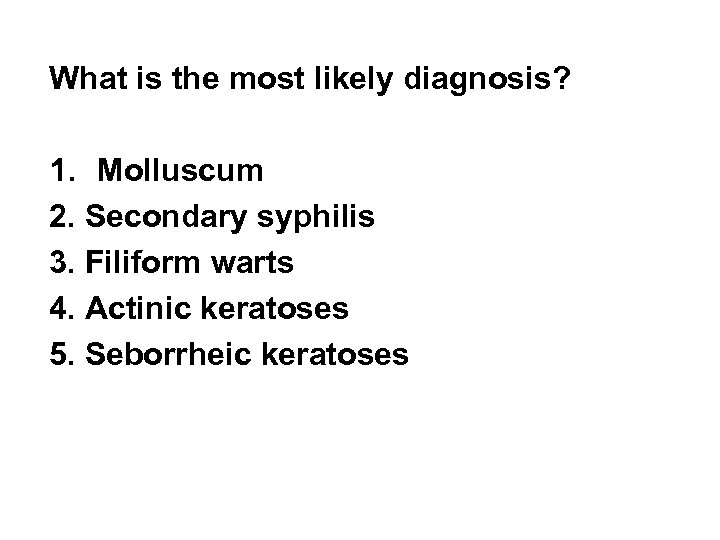 What is the most likely diagnosis? 1. Molluscum 2. Secondary syphilis 3. Filiform warts