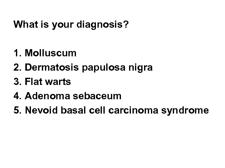 What is your diagnosis? 1. Molluscum 2. Dermatosis papulosa nigra 3. Flat warts 4.