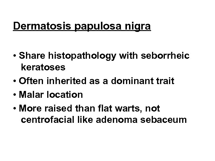 Dermatosis papulosa nigra • Share histopathology with seborrheic keratoses • Often inherited as a