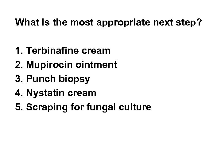 What is the most appropriate next step? 1. Terbinafine cream 2. Mupirocin ointment 3.