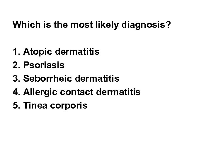 Which is the most likely diagnosis? 1. Atopic dermatitis 2. Psoriasis 3. Seborrheic dermatitis