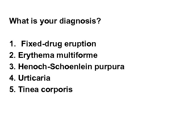 What is your diagnosis? 1. Fixed-drug eruption 2. Erythema multiforme 3. Henoch-Schoenlein purpura 4.