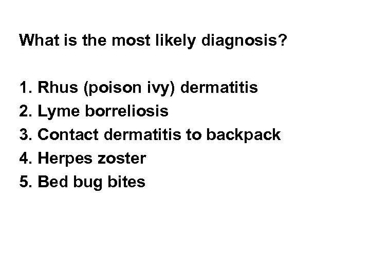 What is the most likely diagnosis? 1. Rhus (poison ivy) dermatitis 2. Lyme borreliosis