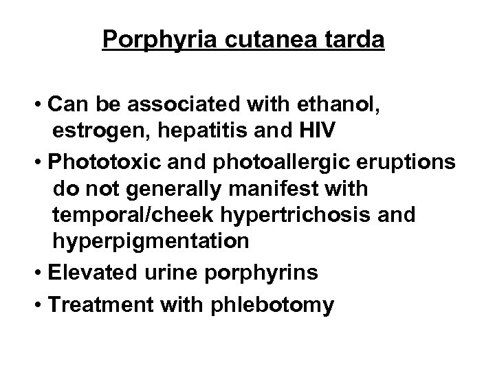 Porphyria cutanea tarda • Can be associated with ethanol, estrogen, hepatitis and HIV •