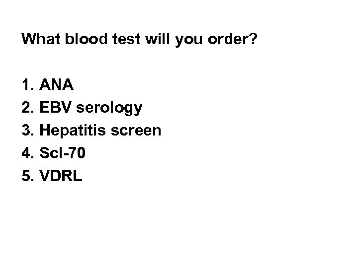 What blood test will you order? 1. ANA 2. EBV serology 3. Hepatitis screen