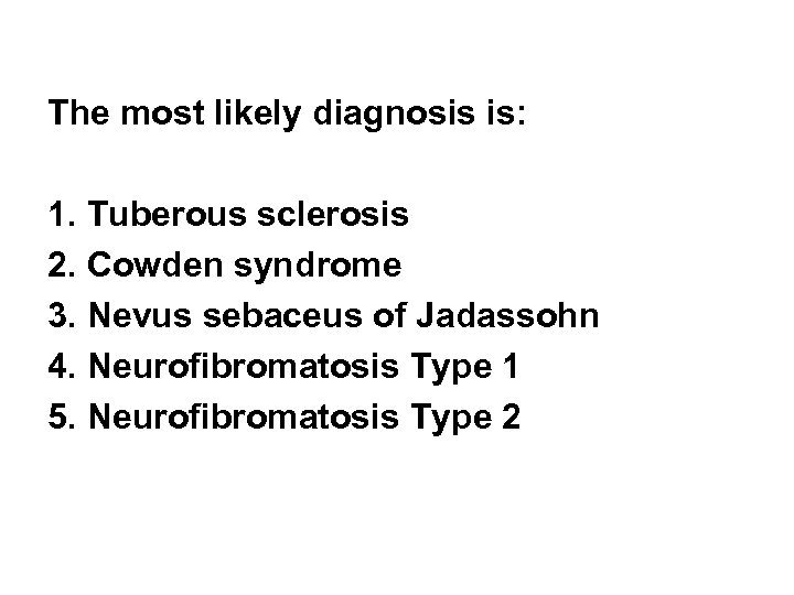 The most likely diagnosis is: 1. Tuberous sclerosis 2. Cowden syndrome 3. Nevus sebaceus