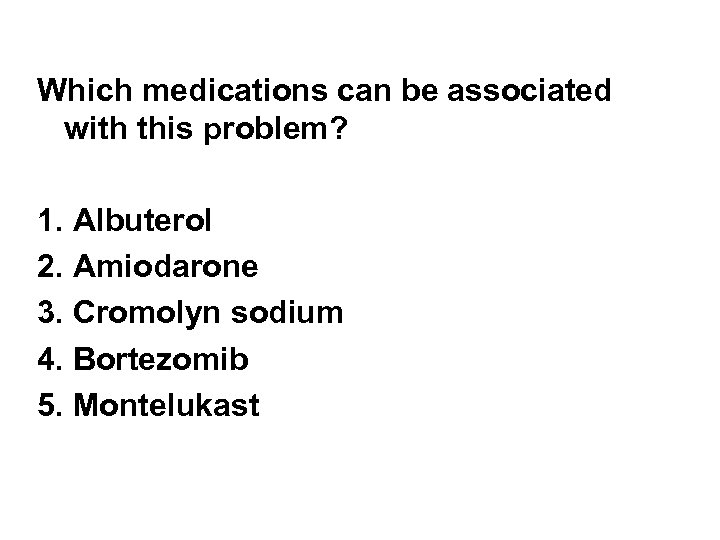 Which medications can be associated with this problem? 1. Albuterol 2. Amiodarone 3. Cromolyn