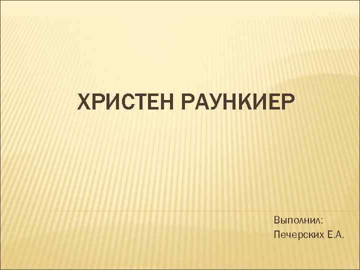 ХРИСТЕН РАУНКИЕР Выполнил: Печерских Е. А. 