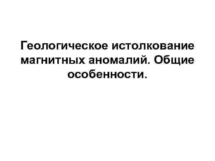 Геологическое истолкование магнитных аномалий. Общие особенности. 