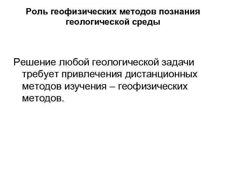 Роль геофизических методов познания геологической среды Решение любой геологической задачи требует привлечения дистанционных методов