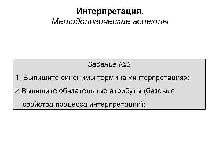 Интерпретация. Методологические аспекты Задание № 2 1. Выпишите синонимы термина «интерпретация» ; 2. Выпишите