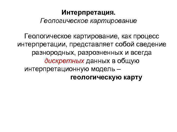 Интерпретация. Геологическое картирование, как процесс интерпретации, представляет собой сведение разнородных, разрозненных и всегда дискретных