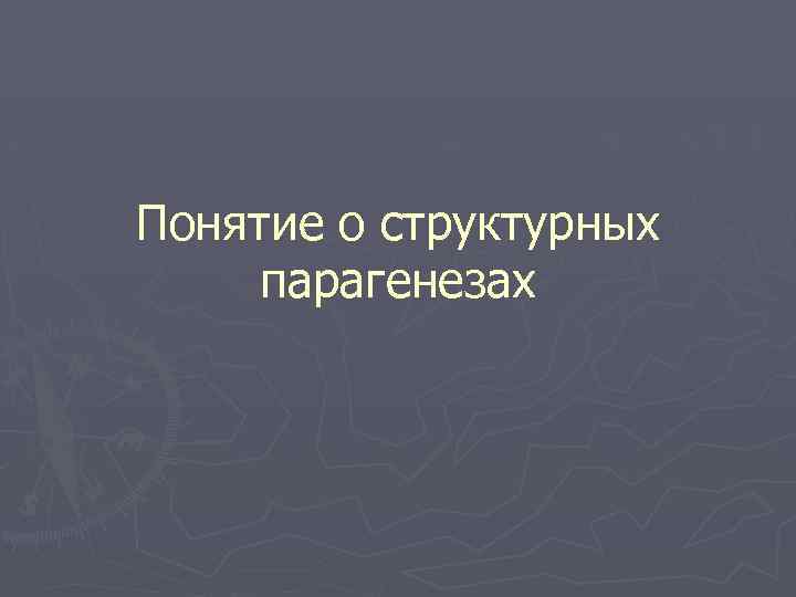 Понятие о структурных парагенезах 