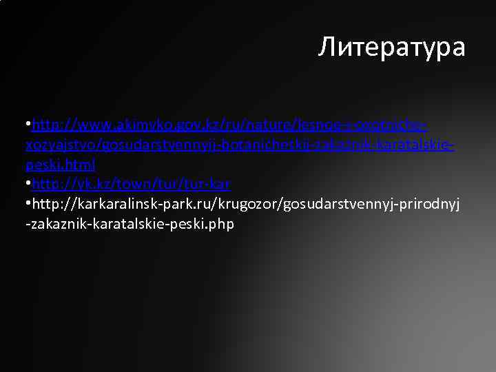 Литература • http: //www. akimvko. gov. kz/ru/nature/lesnoe-i-oxotnichexozyajstvo/gosudarstvennyij-botanicheskij-zakaznik-karatalskiepeski. html • http: //yk. kz/town/tur-kar • http:
