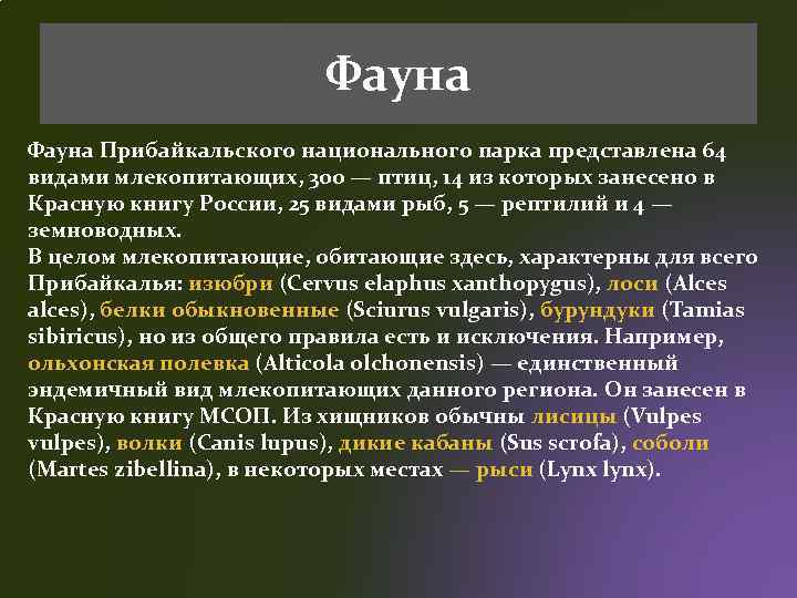 Фауна Прибайкальского национального парка представлена 64 видами млекопитающих, 300 — птиц, 14 из которых