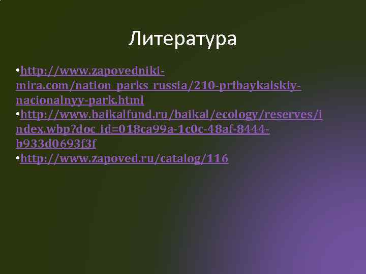 Литература • http: //www. zapovednikimira. com/nation_parks_russia/210 -pribaykalskiynacionalnyy-park. html • http: //www. baikalfund. ru/baikal/ecology/reserves/i ndex.