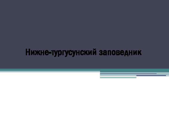 НИЖНЕ- ТУРГУСУНСКИЙ Заказник Нижне-тургусунский заповедник 