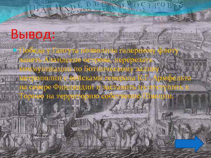 Вывод: Победа у Гангута позволила галерному флоту занять Аландские острова, перерезать коммуникации по Ботническому