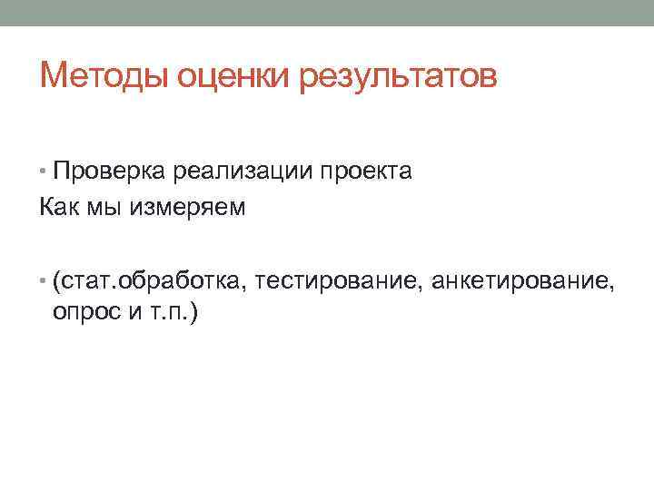 Методы оценки результатов • Проверка реализации проекта Как мы измеряем • (стат. обработка, тестирование,