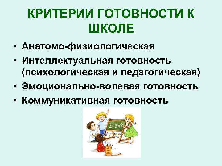 КРИТЕРИИ ГОТОВНОСТИ К ШКОЛЕ • Анатомо-физиологическая • Интеллектуальная готовность (психологическая и педагогическая) • Эмоционально-волевая