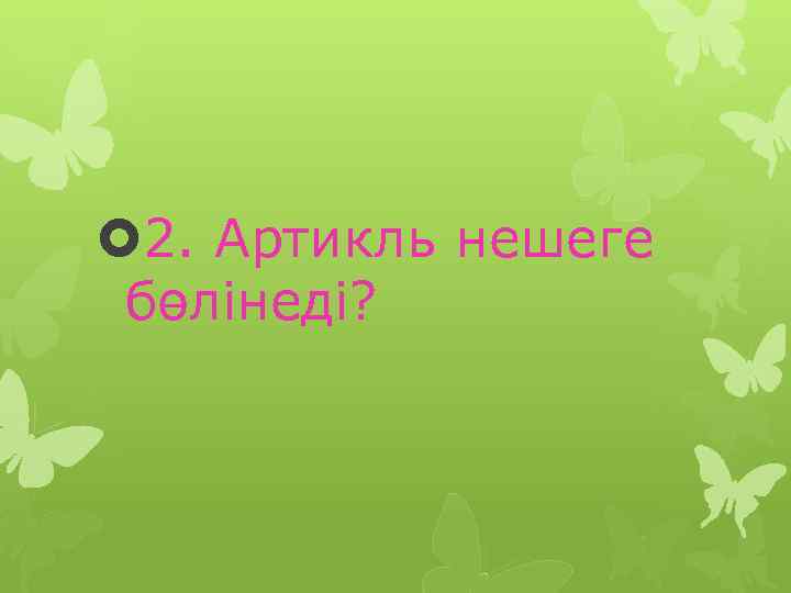  2. Артикль нешеге бөлінеді? 