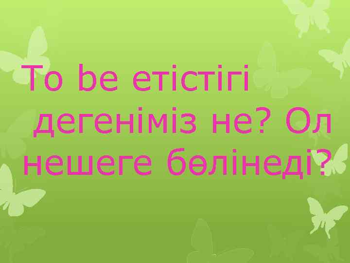 To be етістігі дегеніміз не? Ол нешеге бөлінеді? 