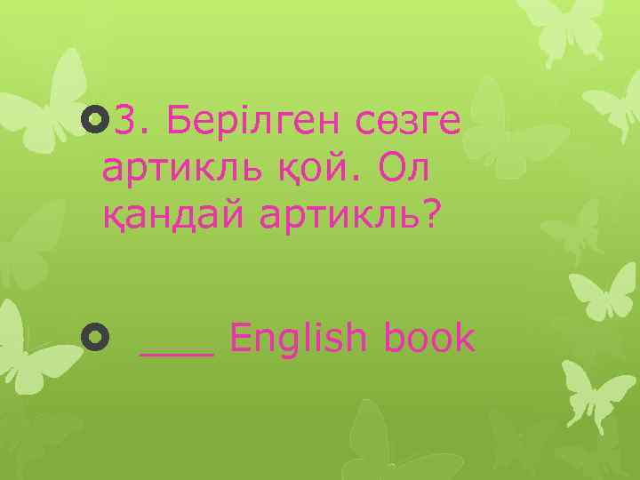  3. Берілген сөзге артикль қой. Ол қандай артикль? ___ English book 