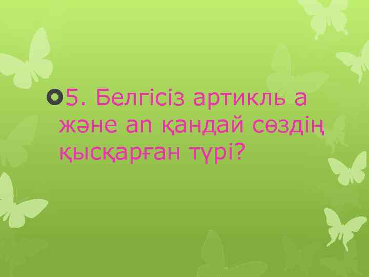  5. Белгісіз артикль а және an қандай сөздің қысқарған түрі? 