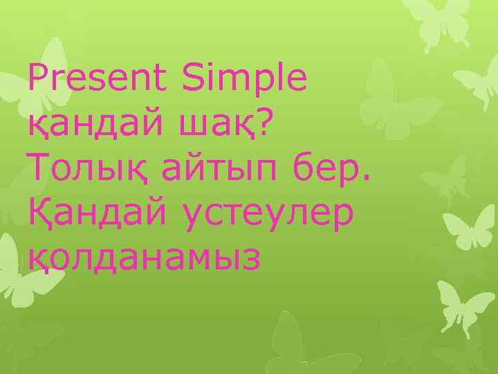 Present Simple қандай шақ? Толық айтып бер. Қандай устеулер қолданамыз 