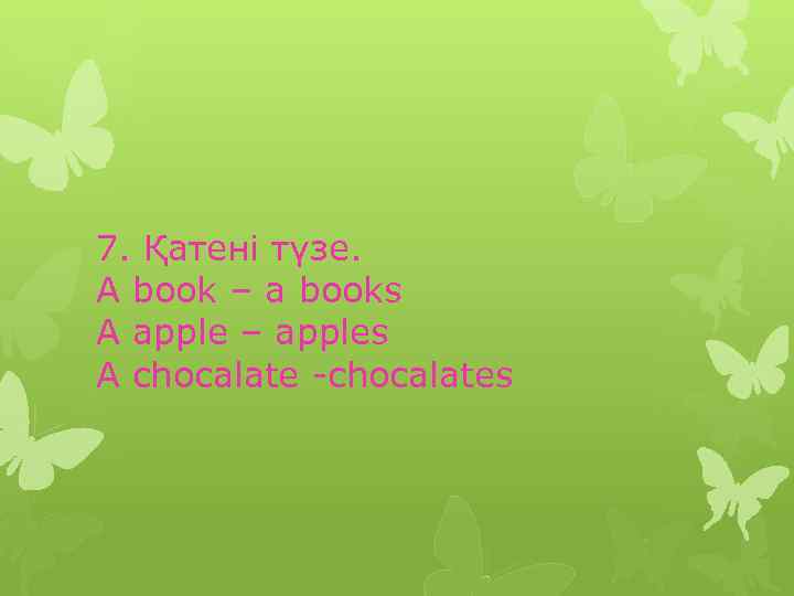 7. Қатені түзе. A book – a books A apple – apples A chocalate