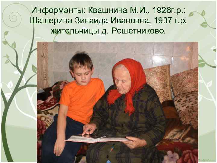 Информанты: Квашнина М. И. , 1928 г. р. ; Шашерина Зинаида Ивановна, 1937 г.