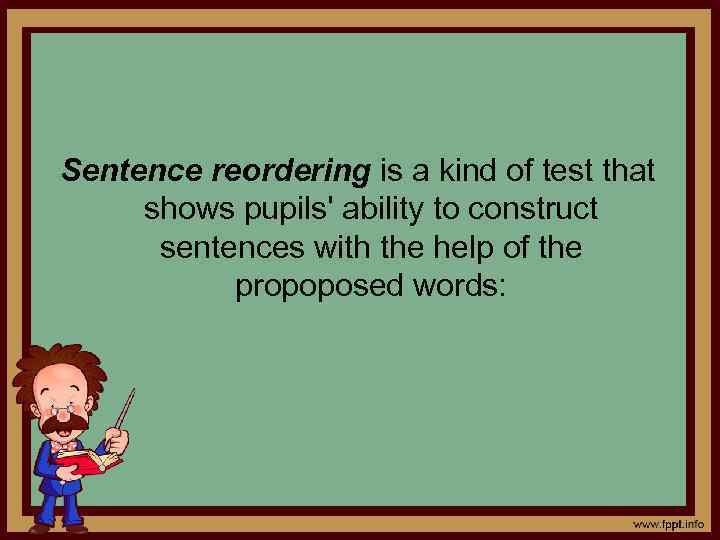 Sentence reordering is a kind of test that shows pupils' ability to construct sentences