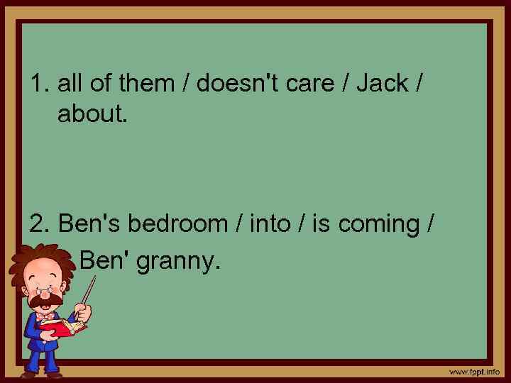1. all of them / doesn't care / Jack / about. 2. Ben's bedroom